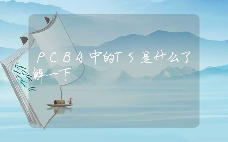 PCBA中的TS是什么了解一下