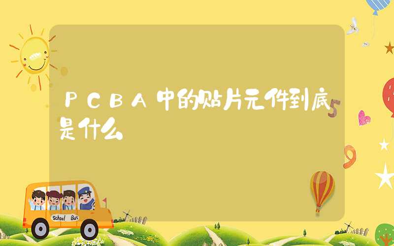 PCBA中的贴片元件到底是什么