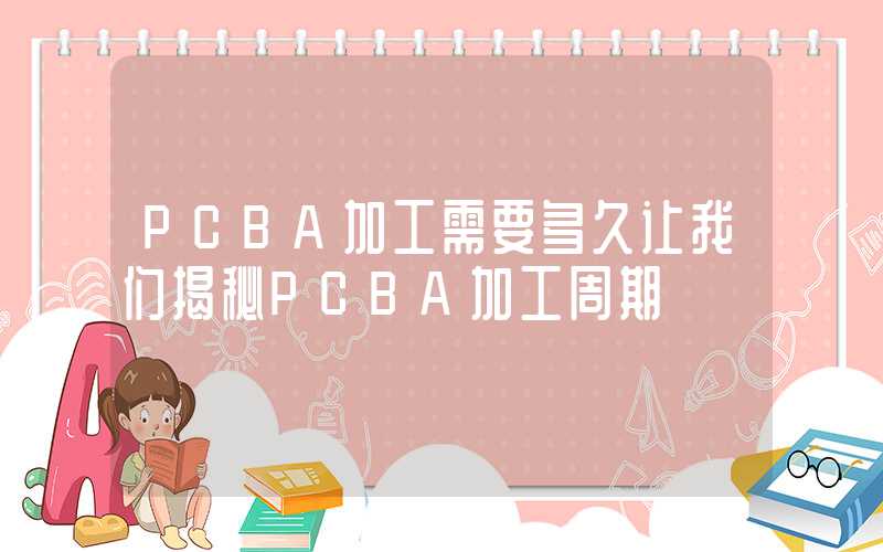 PCBA加工需要多久让我们揭秘PCBA加工周期