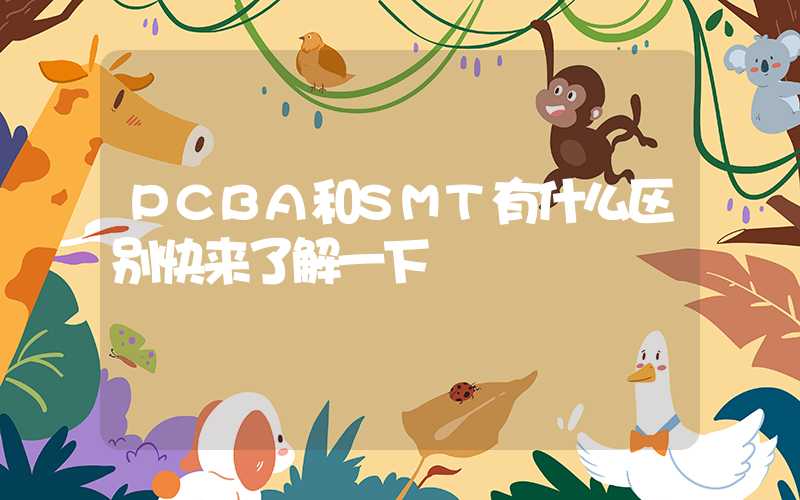 PCBA和SMT有什么区别快来了解一下