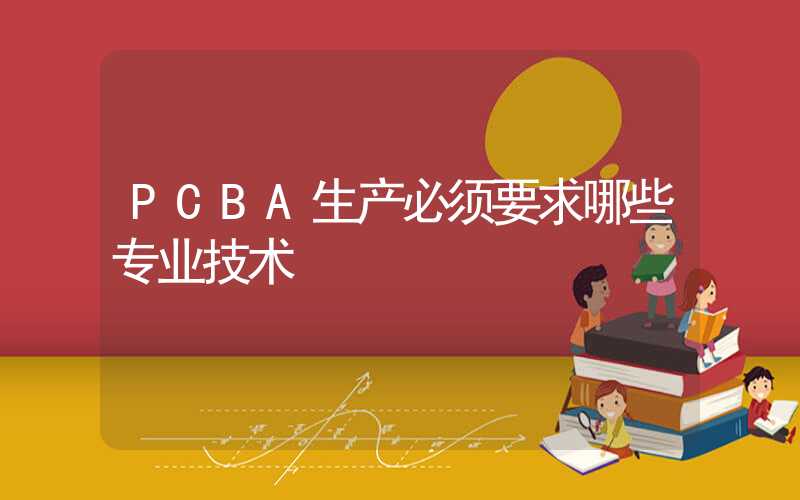 PCBA生产必须要求哪些专业技术