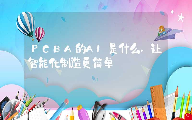 PCBA的AI是什么,让智能化制造更简单