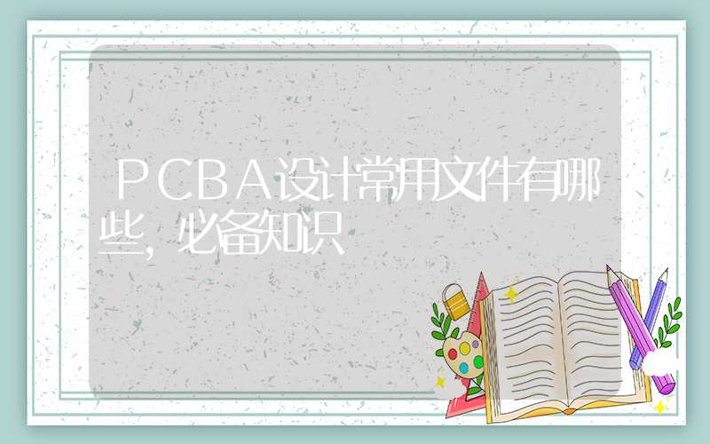 PCBA设计常用文件有哪些,必备知识