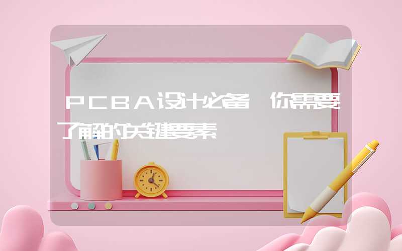 PCBA设计必备,你需要了解的关键要素