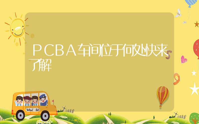 PCBA车间位于何处快来了解