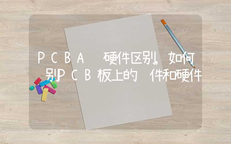 PCBA软硬件区别,如何识别PCB板上的软件和硬件