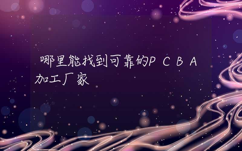 哪里能找到可靠的PCBA加工厂家