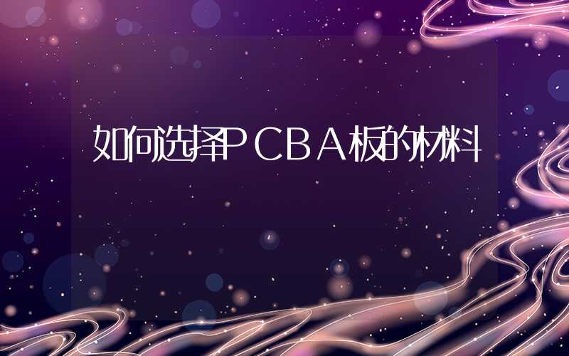 如何选择PCBA板的材料