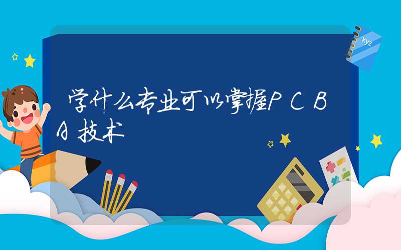 学什么专业可以掌握PCBA技术