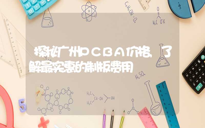 探秘广州PCBA价格,了解最实惠的制板费用