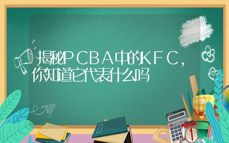 揭秘PCBA中的KFC,你知道它代表什么吗