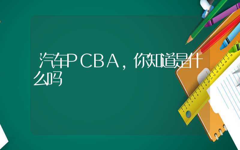 汽车PCBA,你知道是什么吗