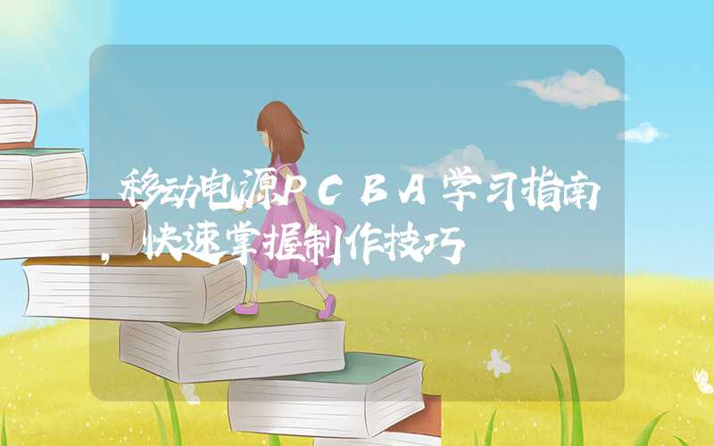 移动电源PCBA学习指南,快速掌握制作技巧