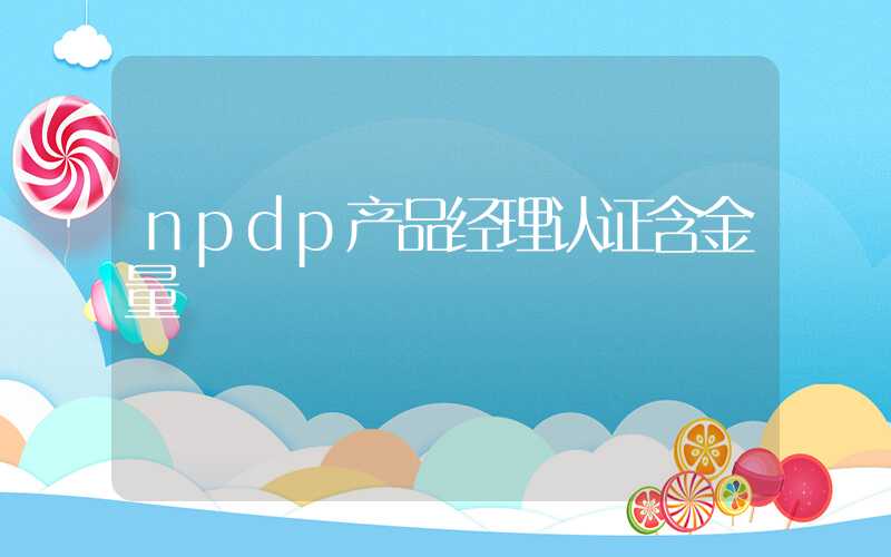 npdp产品经理认证含金量