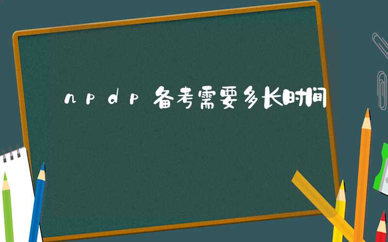 npdp备考需要多长时间