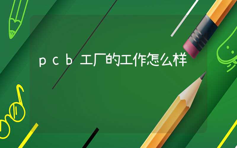 pcb工厂的工作怎么样