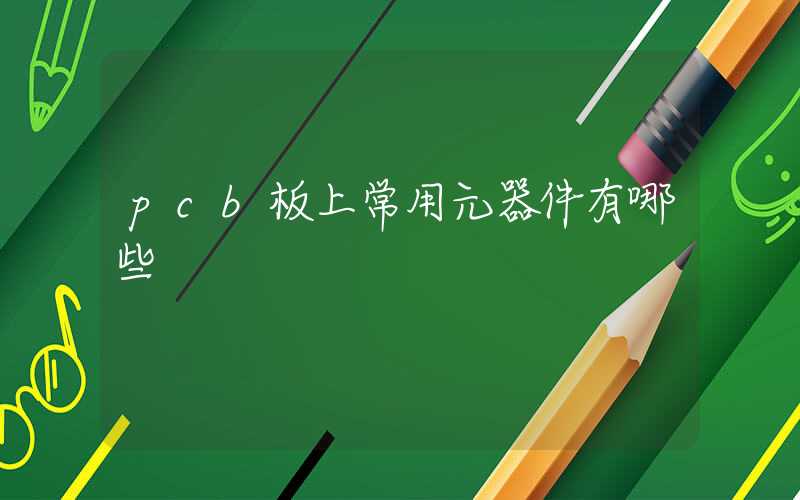 pcb板上常用元器件有哪些