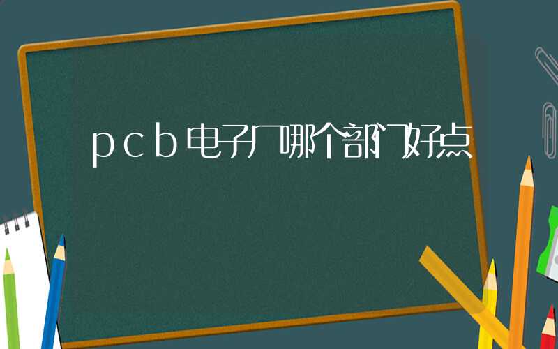 pcb电子厂哪个部门好点